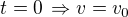 $t=0\,\Rightarrow v=v_0$