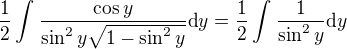 $\frac{1}{2}\int_{}^{}\frac{\cos y}{\sin ^2y\sqrt{1-\sin ^2y}}\text{d}y=\frac{1}{2}\int_{}^{}\frac{1}{\sin ^2y}\text{d}y$