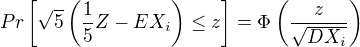 $Pr\left[\sqrt{5}\left(\frac15 Z-EX_i\right)\leq z\right]=\Phi\left(\frac{z}{\sqrt{DX_i}}\right)$