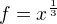 $f=x^{\frac13}$