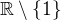 $\mathbb{R}\setminus \{1\}$