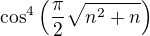 $\cos^4\left(\frac{\pi}{2}\sqrt{n^2+n}\right)$