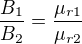 $\frac{B_1}{B_2}=\frac{\mu_{r1}}{\mu_{r2}}$
