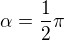 $\alpha=\frac{1}2\pi$