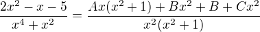 $\frac{2x^2-x-5 }{x^4+x^2}=\frac{Ax(x^2+1)+Bx^2+B+Cx^2}{x^2(x^2+1)}$