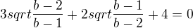 $3sqrt{\frac{b-2}{b-1}}+2sqrt{\frac{b-1}{b-2}}+4=0$