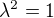 $\lambda^2=1$