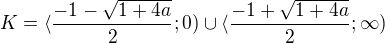 $K=\langle \frac{-1-\sqrt{1+4a}}{2};0)\cup \langle \frac{-1+\sqrt{1+4a}}{2};\infty)$