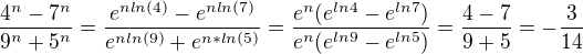 $\frac{4^n-7^n}{9^n+5^n}=\frac{e^{nln(4)}-e^{nln(7)}}{e^{nln(9)}+e^{n*ln(5)}}=\frac{e^n(e^{ln4}-e^{ln7})}{e^n(e^{ln9}-e^{ln5})}=\frac{4-7}{9+5}=-\frac{3}{14}$