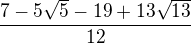 $\frac{7-5\sqrt{5}-19+13\sqrt{13}}{12}$