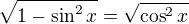 $\sqrt{1-\sin^2x}=\sqrt{\cos^2x}$