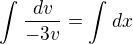 $\int_{}^{}\frac{dv}{-3v}=\int_{}^{}dx$