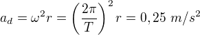 $a_d=\omega^2r=\left(\frac{2\pi}T\right)^2r=0,25\ m/s^2$