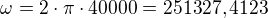 $\omega =2\cdot \pi\cdot40000=251327,4123$