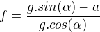 $f = \frac{g.sin(\alpha ) - a}{g.cos(\alpha )}$