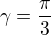 $\gamma =\frac{\pi }{3}$