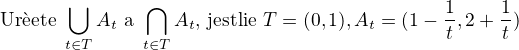 $\text{Ur�ete }\bigcup_{t\in T}A_{t}\text{ a } \bigcap_{t\in T}A_{t}\text{, jestli�e }T = (0, 1), A_{t} = (1 - \frac{1}{t}, 2 + \frac{1}{t})$