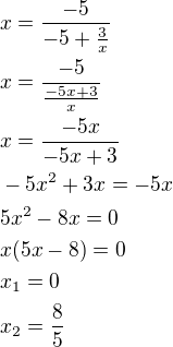 $x=\frac{-5}{-5+\frac{3}{x}}\nlx=\frac{-5}{\frac{-5x+3}{x}}\nlx=\frac{-5x}{-5x+3}\nl-5x^2+3x=-5x\nl5x^2-8x=0\nlx(5x-8)=0\nlx_1=0\nlx_2=\frac 85$