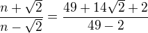$\frac{n+\sqrt{2}}{n-\sqrt{2}}=\frac{49+14\sqrt{2}+2}{49-2}$