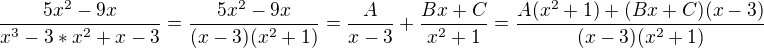 $\frac{5x^2-9x}{x^3 - 3*x^2 + x - 3}=\frac{5x^2-9x}{(x-3)(x^2+1)}=\frac{A}{x-3}+\frac{Bx+C}{x^2+1}=\frac{A(x^2+1)+(Bx+C)(x-3)}{(x-3)(x^2+1)}$
