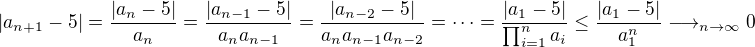 $|a_{n+1}-5|=\frac{|a_n-5|}{a_n}=\frac{|a_{n-1}-5|}{a_na_{n-1}}=\frac{|a_{n-2}-5|}{a_na_{n-1}a_{n-2}}=\dots=\frac{|a_1-5|}{\prod_{i=1}^{n}a_i}\leq\frac{|a_1-5|}{a_1^n}\longrightarrow_{n\to\infty}0$