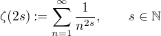 $\zeta (2s):=\sum_{n=1}^{\infty}\frac{1}{n^{2s}},\qquad s\in\mathbb{N}$