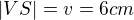 $|VS|=v=6 cm$