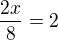 $\frac{2x}{8}=2$