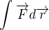 $\int_{}^{}\overrightarrow{F}d\overrightarrow{r}$
