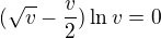 $(\sqrt{v}-\frac{v}{2})\ln v=0$
