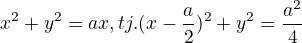 $x^{2}+y^{2}=ax, tj.(x-\frac{a}{2})^{2}+y^{2}=\frac{a^{2}}{4}$