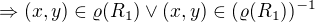 $\Rightarrow (x,y) \in \varrho(R_1) \vee (x,y) \in (\varrho(R_1))^{-1}$