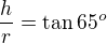 $\frac hr=\tan65^o$