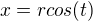 $x=rcos(t)$