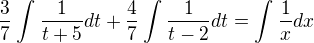 $\frac{3}{7}\int_{}^{}\frac{1}{t+5}dt+\frac{4}{7}\int_{}^{}\frac{1}{t-2}dt=\int_{}^{}\frac{1}{x}dx$