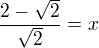 $\frac{2-\sqrt{2}}{\sqrt{2}}=x$