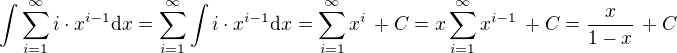 $\int\sum_{i=1}^{\infty}i\cdot x^{i-1} \text{d} x=\sum_{i=1}^{\infty}\int i\cdot x^{i-1}\text{d} x = \sum_{i=1}^{\infty}x^i \,+ C = x\sum_{i=1}^{\infty}x^{i-1} \,+ C = \frac {x}{1-x} \,+ C$