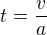 $t=\frac{v}{a}$