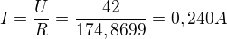 $I=\frac{U}{R}=\frac{42}{174,8699}=0,240A$