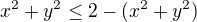 $x^{2}+y^{2}\le 2-(x^{2}+y^{2})$