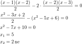 $\frac{(x-1)(x-2)}{2}-2\cdot\frac{(x-2)(x-3)}{2}=0\nl\frac{x^2-3x+2}{2}-(x^2-5x+6)=0\nlx^2-7x+10=0\nlx_1=5\nlx_2=2\,\textrm{ne}$