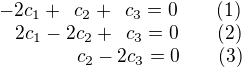 $\begin{array}{l l l} -2c_1 + \,\,\, c_2 + \,\,\, c_3 = 0 \qquad (1) \\ \,\,\,\,\, 2c_1 -2c_2 + \,\,\, c_3 = 0 \qquad (2) \\ \qquad \qquad c_2 - 2c_3 = 0 \qquad (3) \end{array}$