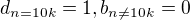 $d_{n=10k}=1, b_{n\neq 10k}=0$