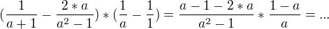 $(\frac{1}{a+1}-\frac{2*a}{a^2-1})*(\frac{1}{a} - \frac{1}{1}) = \frac{a-1-2*a}{a^2-1}*\frac{1-a}{a} = ...$