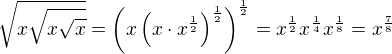 $\sqrt{x\sqrt{x\sqrt{x}}}= \(x\(x\cdot x^{\frac{1}{2}}\)^{\frac{1}{2}}\)^{\frac{1}{2}} = x^{\frac{1}{2}}x^{\frac{1}{4}}x^{\frac{1}{8}} = x^{\frac{7}{8}}$