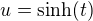 $u =\text{sinh}(t)$
