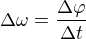 $ \Delta \omega = \frac{\Delta \varphi}{\Delta t} $
