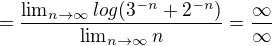 $=\frac{\lim_{n\to\infty}log(3^{-n}+2^{-n})}{\lim_{n\to\infty}n}=\frac{\infty }{\infty }$