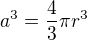 $a^{3}=\frac{4}{3}\pi r^{3}$