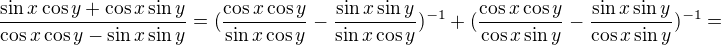 $\frac{\sin x\cos y+\cos x\sin y}{\cos x\cos y-\sin x\sin y}=(\frac{\cos x\cos y}{\sin x\cos y}-\frac{\sin x\sin y}{\sin x\cos y})^{-1}+(\frac{\cos x\cos y}{\cos x\sin y}-\frac{\sin x\sin y}{\cos x\sin y})^{-1}=$